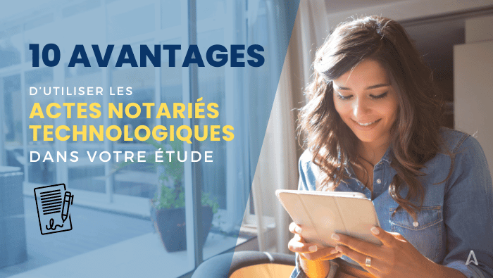 10 avantages d’utiliser les Actes Notariés Technologiques dans votre étude